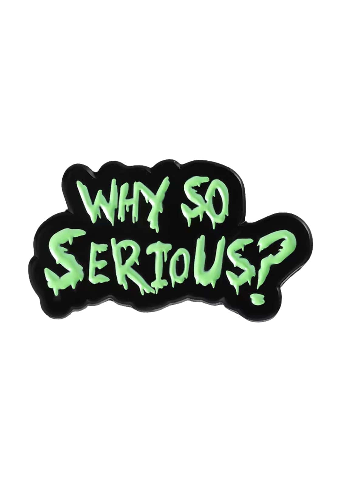 Ein schwarzer Emaille-Anstecker mit einem tropfenden grünen ’why so serious?’ Textdesign.